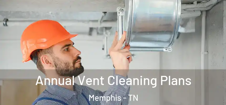 Annual Vent Cleaning Plans Memphis - TN